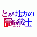 とある地方の電脳戦士（ポリゴンＺＺ）