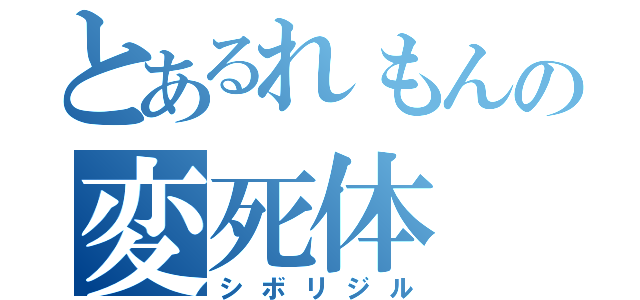 とあるれもんの変死体（シボリジル）