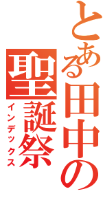 とある田中の聖誕祭（インデックス）