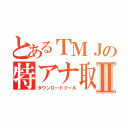 とあるＴＭＪの特アナ取得Ⅱ（ダウンロードツール）