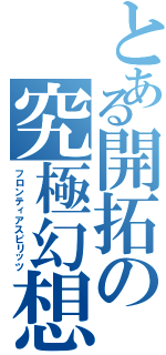 とある開拓の究極幻想Ⅱ（フロンティアスピリッツ）