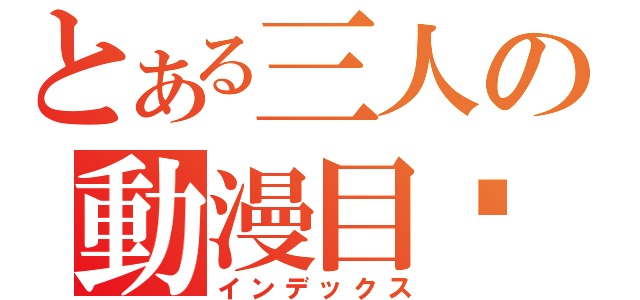 とある三人の動漫目錄（インデックス）