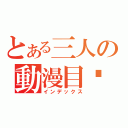 とある三人の動漫目錄（インデックス）