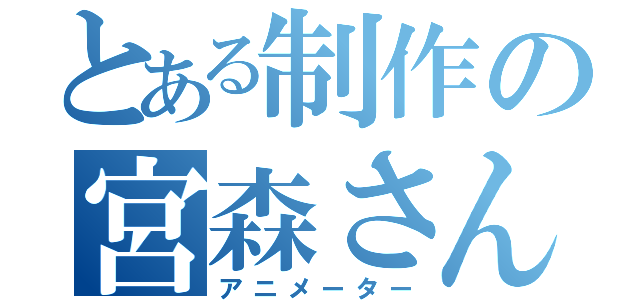 とある制作の宮森さん（アニメーター）