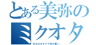 とある美弥のミクオタク（ボカロオタクで何が悪い。）