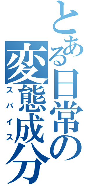 とある日常の変態成分（スパイス）