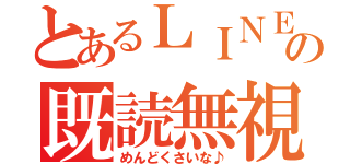 とあるＬＩＮＥ の既読無視（めんどくさいな♪）