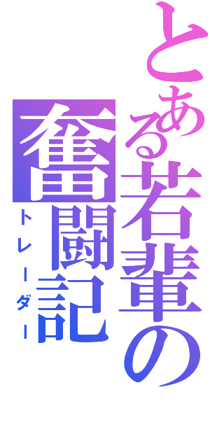 とある若輩の奮闘記（トレーダー）