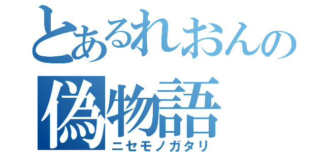 とあるれおんの偽物語（ニセモノガタリ）