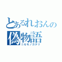 とあるれおんの偽物語（ニセモノガタリ）