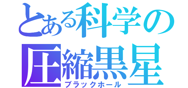 とある科学の圧縮黒星（ブラックホール）