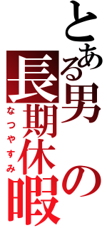 とある男の長期休暇Ⅱ（なつやすみ）