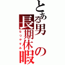 とある男の長期休暇Ⅱ（なつやすみ）