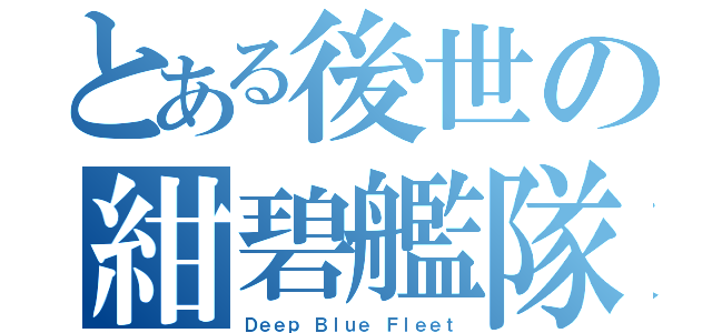 とある後世の紺碧艦隊（Ｄｅｅｐ Ｂｌｕｅ Ｆｌｅｅｔ）