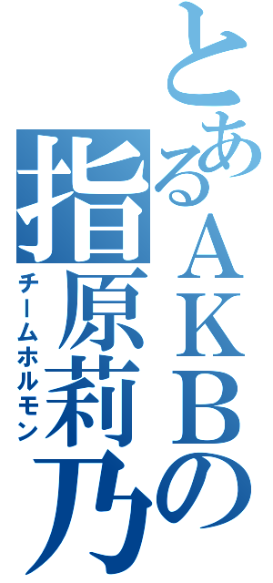 とあるＡＫＢの指原莉乃（チームホルモン）