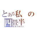 とある私の四畳半（世界の終わり）