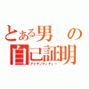 とある男の自己証明（アイデンティティー）