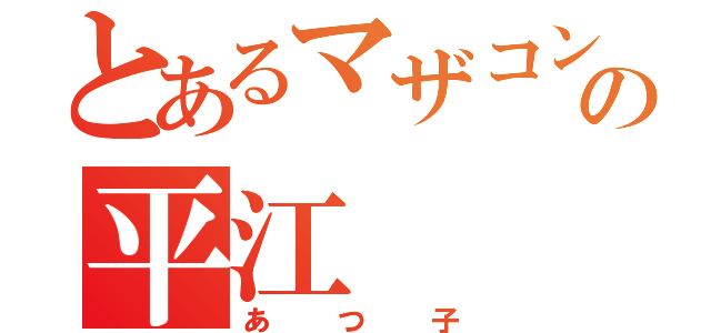 とあるマザコンの平江（あつ子）