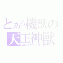 とある機獣の天王神獣（スレイウラノス）