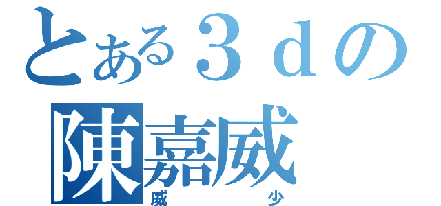 とある３ｄの陳嘉威（威少）