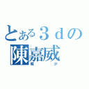 とある３ｄの陳嘉威（威少）