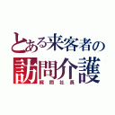 とある来客者の訪問介護（梶間社長）