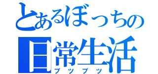 とあるぼっちの日常生活（ブツブツ）