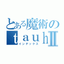 とある魔術のｔａｕｈｈｊｖｐⅡ（インデックス）