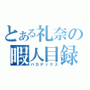 とある礼奈の暇人目録（バカデックス）