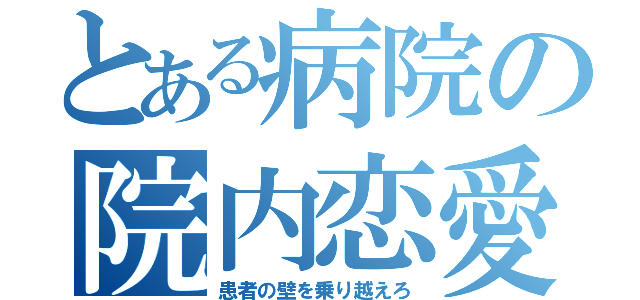 とある病院の院内恋愛（患者の壁を乗り越えろ）