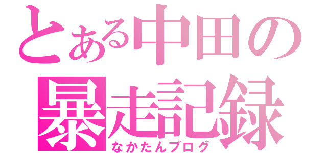 とある中田の暴走記録（なかたんブログ）