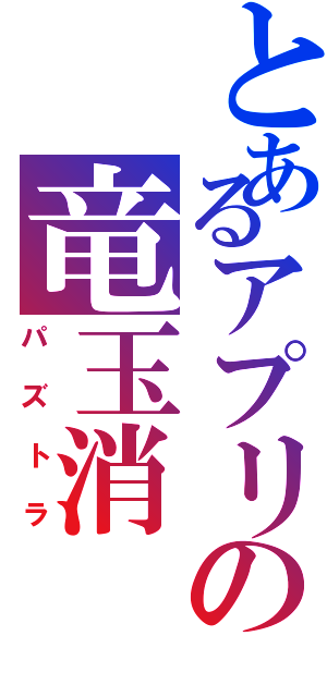 とあるアプリの竜玉消（パズトラ）