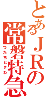 とあるＪＲの常磐特急（ひたちときわ）