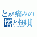 とある痛みの塔と槌唄（ハンマーソングと痛みの塔）