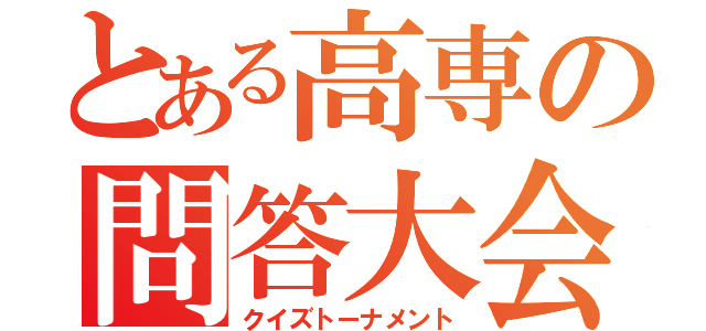 とある高専の問答大会（クイズトーナメント）