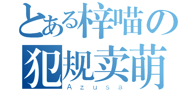 とある梓喵の犯规卖萌（Ａｚｕｓａ）