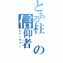 とある柱の信仰者（ビリーヴァー）