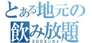 とある地元の飲み放題（３００エンカイ）