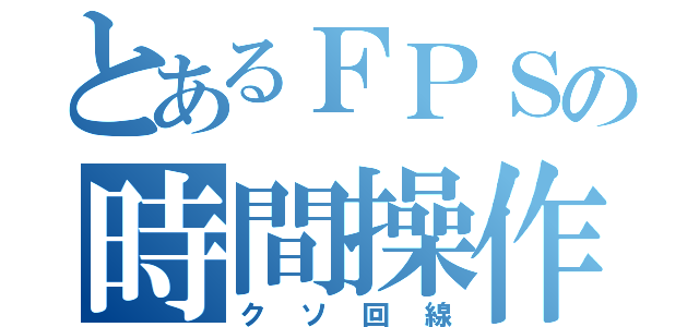 とあるＦＰＳの時間操作（クソ回線）