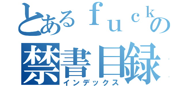 とあるｆｕｃｋの禁書目録（インデックス）