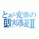 とある変態の現実逃避Ⅱ（ストーカー）