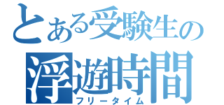 とある受験生の浮遊時間（フリータイム）