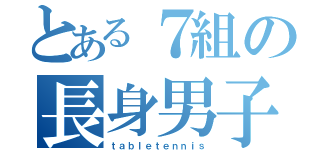 とある７組の長身男子（ｔａｂｌｅｔｅｎｎｉｓ）