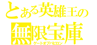 とある英雄王の無限宝庫（ゲートオブバビロン）