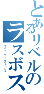 とあるリベルのラスボス感（エヴァ・アームストロング）