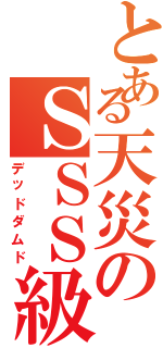 とある天災のＳＳＳ級侵略者（デッドダムド）