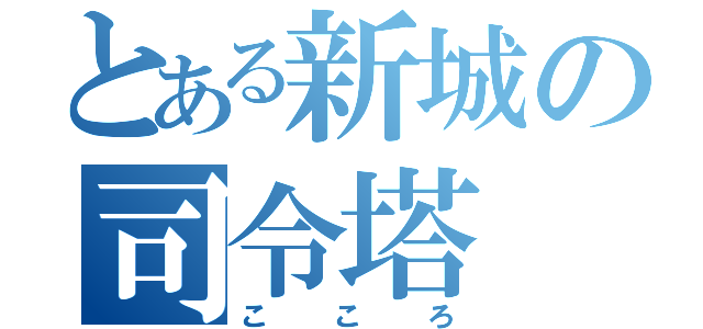 とある新城の司令塔（こころ）