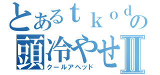 とあるｔｋｏｄａｍａの頭冷やせⅡ（クールアヘッド）