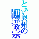 とある奥州の伊達政宗（押して参る！！）