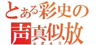 とある彩史の声真似放送（ふぎゅう）